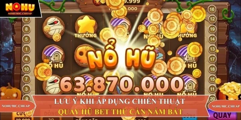 Lưu ý khi áp dụng chiến thuật quay hũ bet thủ cần nắm bắt